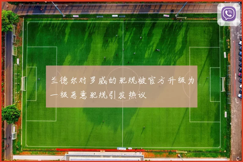 兰德尔对罗威的犯规被官方升级为一级恶意犯规引发热议