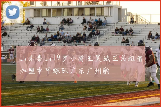 山东泰山19岁小将王昊斌正式租借加盟中甲球队广东广州豹