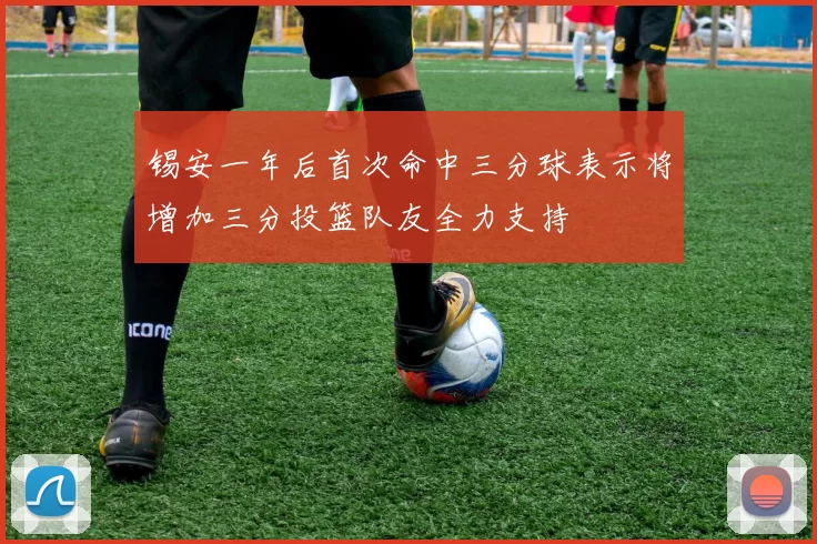 锡安一年后首次命中三分球表示将增加三分投篮队友全力支持