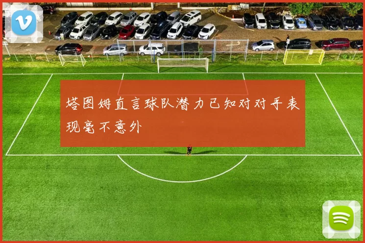 塔图姆直言球队潜力已知对对手表现毫不意外