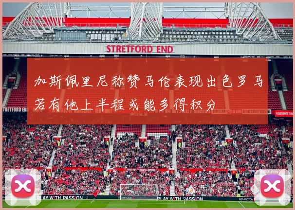 加斯佩里尼称赞马伦表现出色罗马若有他上半程或能多得积分