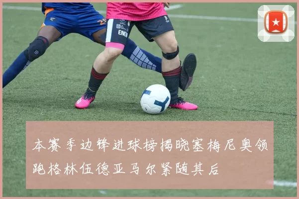 本赛季边锋进球榜揭晓塞梅尼奥领跑格林伍德亚马尔紧随其后
