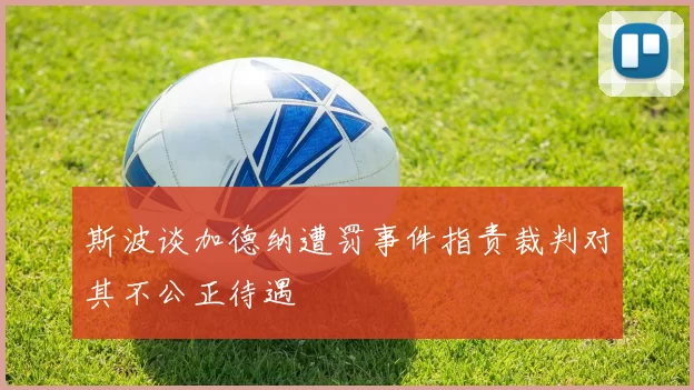 斯波谈加德纳遭罚事件指责裁判对其不公正待遇