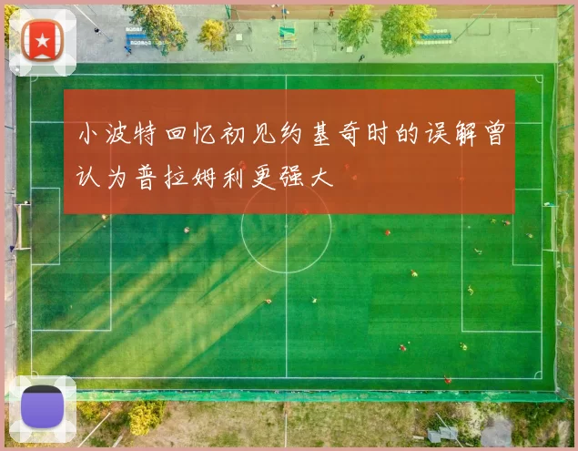 小波特回忆初见约基奇时的误解曾认为普拉姆利更强大