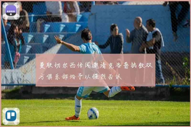 曼联切尔西传闻邀请克洛普执教双方俱乐部均予以强烈否认