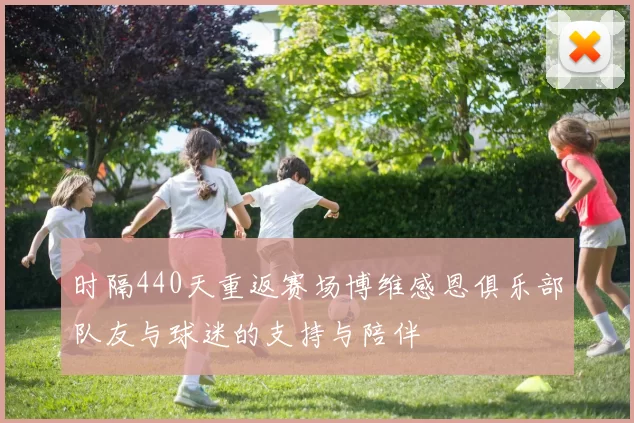 时隔440天重返赛场博维感恩俱乐部队友与球迷的支持与陪伴