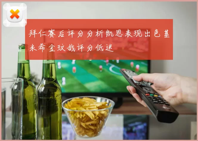 拜仁赛后评分分析凯恩表现出色基米希金玟哉评分低迷