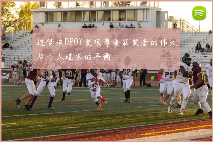 追梦谈DPOY奖项尊重获奖者的伟大与个人追求的平衡