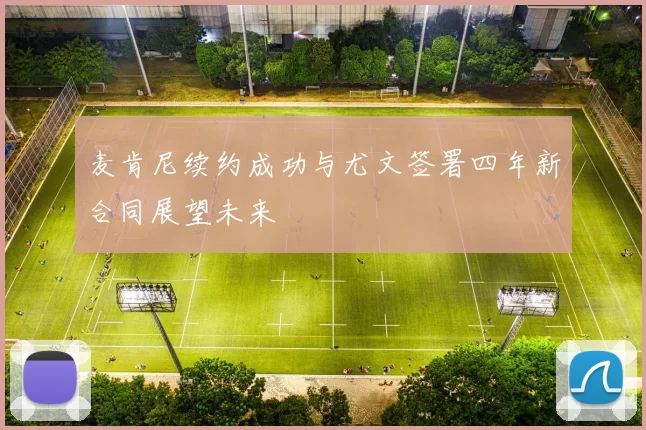 麦肯尼续约成功与尤文签署四年新合同展望未来